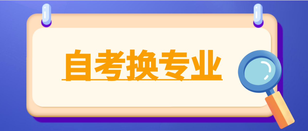 深圳自考怎么换专业和主考院校？之前的成绩还有效吗？(图1)