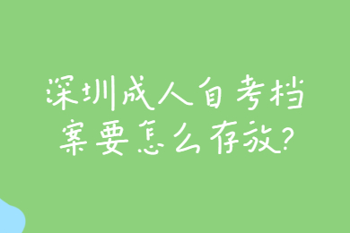 深圳成人自考档案要怎么存放?